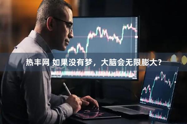 热丰网 如果没有梦，大脑会无限膨大？