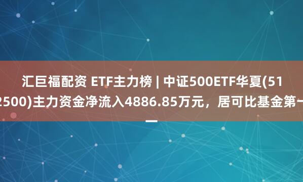 汇巨福配资 ETF主力榜 | 中证500ETF华夏(512500)主力资金净流入4886.85万元，居可比基金第一