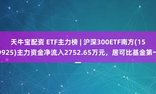 天牛宝配资 ETF主力榜 | 沪深300ETF南方(159925)主力资金净流入2752.65万元，居可比基金第一