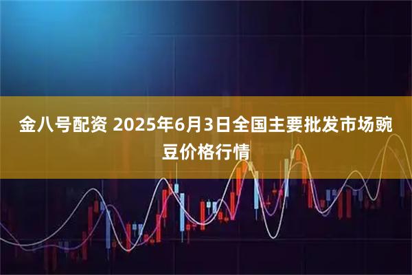 金八号配资 2025年6月3日全国主要批发市场豌豆价格行情
