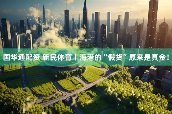 国华通配资 新民体育丨海港的“假货”原来是真金！