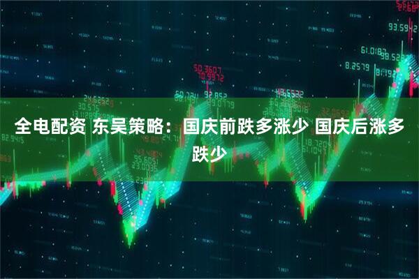 全电配资 东吴策略：国庆前跌多涨少 国庆后涨多跌少