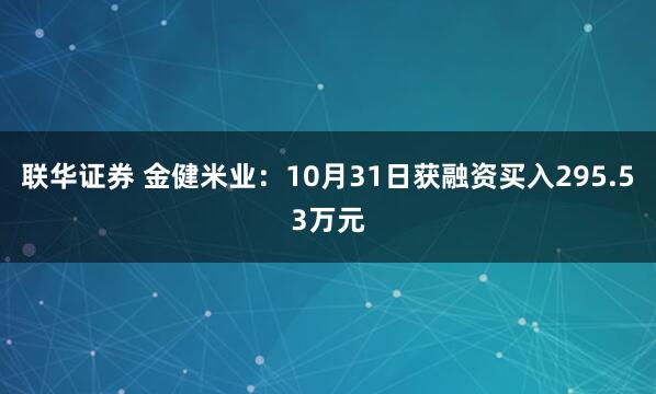联华证券 金健米业:10月31日获融资买入295.53万元