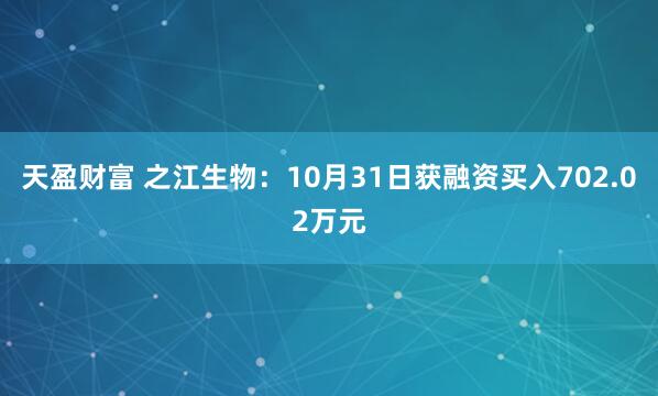 天盈财富 之江生物:10月31日获融资买入702.02万元