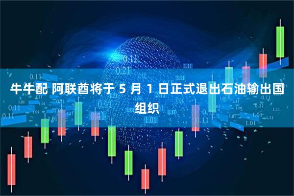 牛牛配 阿联酋将于 5 月 1 日正式退出石油输出国组织