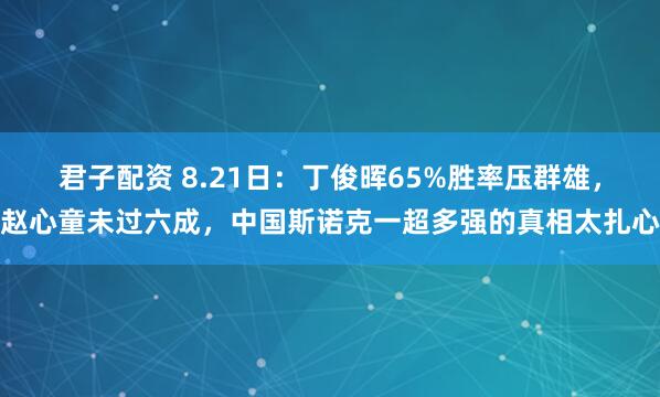 君子配资 8.21日:丁俊晖65%胜率压群雄,赵心童未过六成,中国斯诺克一超多强的真相太扎心